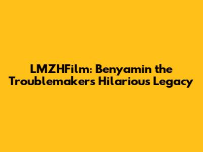 LMZHFilm: Benyamin the Troublemaker's Hilarious Legacy