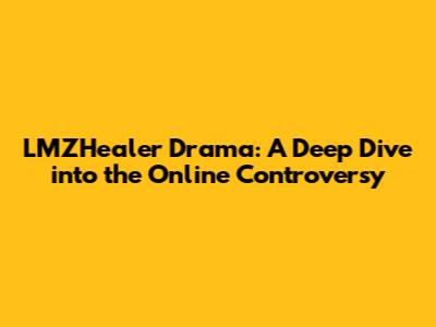LMZHealer Drama: A Deep Dive into the Online Controversy
