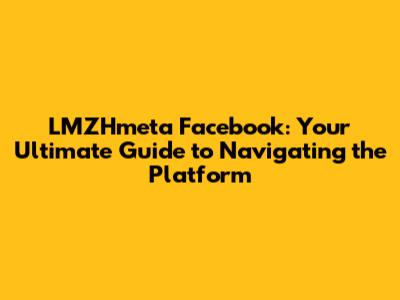 LMZHmeta Facebook: Your Ultimate Guide to Navigating the Platform