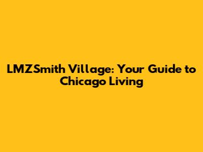 LMZSmith Village: Your Guide to Chicago Living