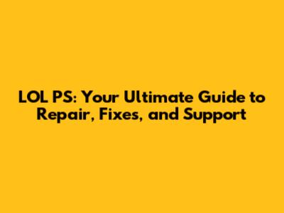 LOL PS: Your Ultimate Guide to Repair, Fixes, and Support