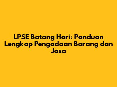 LPSE Batang Hari: Panduan Lengkap Pengadaan Barang dan Jasa