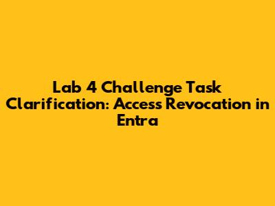 Lab 4 Challenge Task Clarification: Access Revocation in Entra