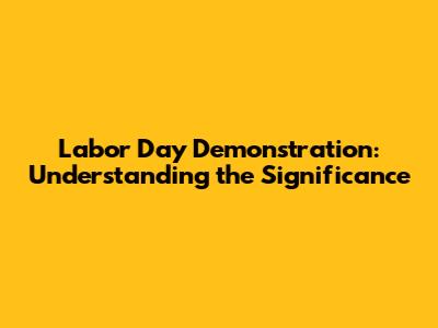 Labor Day Demonstration: Understanding the Significance
