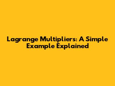 Lagrange Multipliers: A Simple Example Explained
