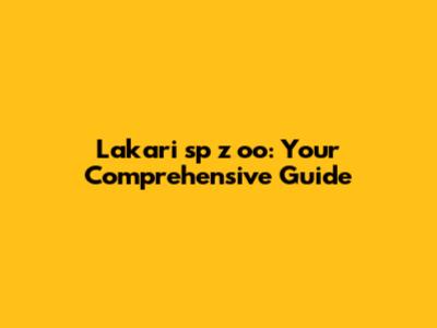 Lakari sp z oo: Your Comprehensive Guide