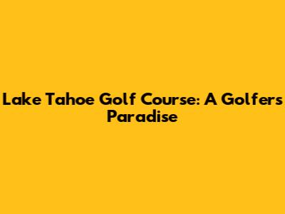 Lake Tahoe Golf Course: A Golfer's Paradise
