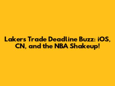 Lakers' Trade Deadline Buzz: iOS, CN, and the NBA Shakeup!