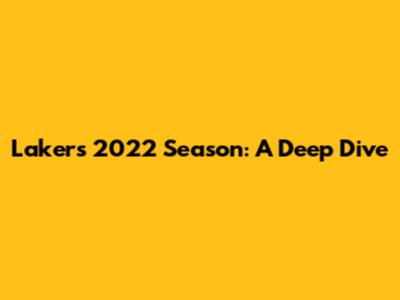 Lakers 2022 Season: A Deep Dive