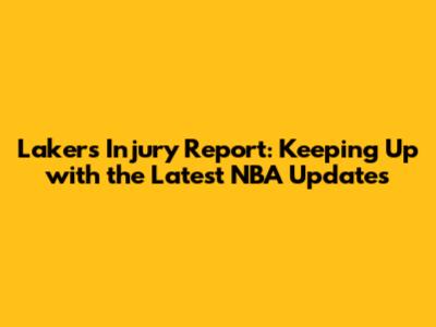 Lakers Injury Report: Keeping Up with the Latest NBA Updates