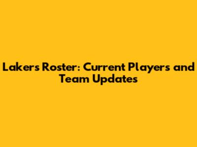 Lakers Roster: Current Players and Team Updates