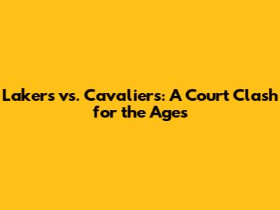 Lakers vs. Cavaliers: A Court Clash for the Ages