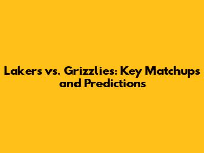 Lakers vs. Grizzlies: Key Matchups and Predictions
