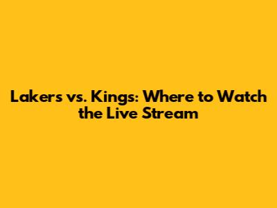 Lakers vs. Kings: Where to Watch the Live Stream