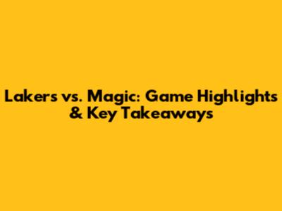 Lakers vs. Magic: Game Highlights & Key Takeaways