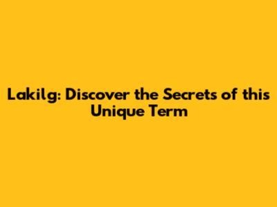 Lakilg: Discover the Secrets of this Unique Term