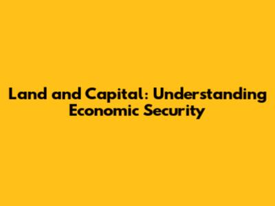 Land and Capital: Understanding Economic Security