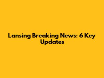 Lansing Breaking News: 6 Key Updates