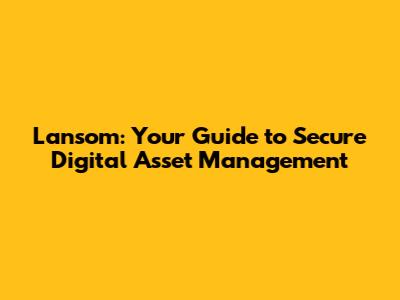 Lansom: Your Guide to Secure Digital Asset Management