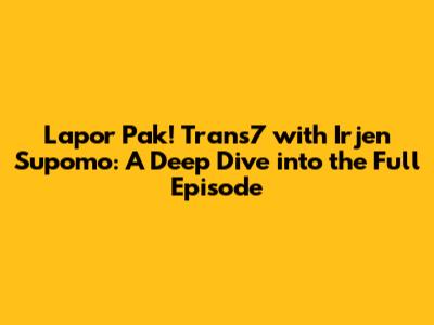 Lapor Pak! Trans7 with Irjen Supomo: A Deep Dive into the Full Episode