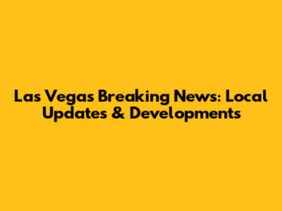 Las Vegas Breaking News: Local Updates & Developments