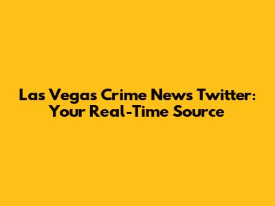 Las Vegas Crime News Twitter: Your Real-Time Source