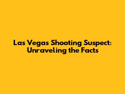 Las Vegas Shooting Suspect: Unraveling the Facts