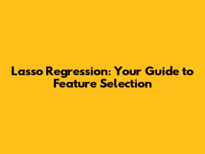 Lasso Regression: Your Guide to Feature Selection