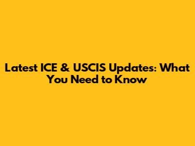 Latest ICE & USCIS Updates: What You Need to Know