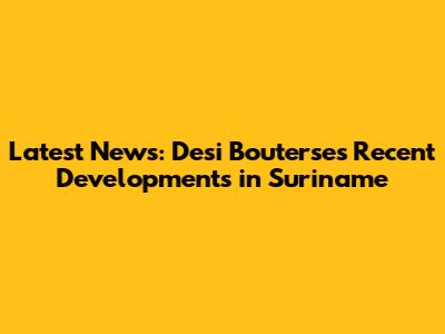 Latest News: Desi Bouterse's Recent Developments in Suriname