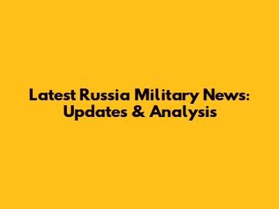 Latest Russia Military News: Updates & Analysis
