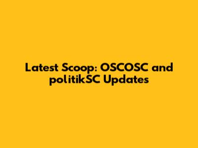 Latest Scoop: OSCOSC and politikSC Updates