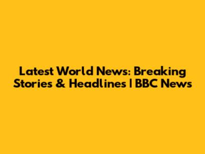 Latest World News: Breaking Stories & Headlines | BBC News