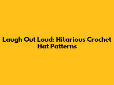 Laugh Out Loud: Hilarious Crochet Hat Patterns