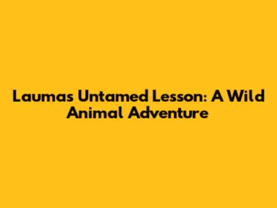 Lauma's Untamed Lesson: A Wild Animal Adventure