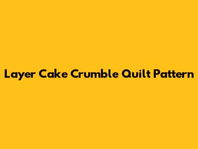 Layer Cake Crumble Quilt Pattern