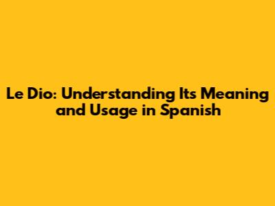 Le Dio: Understanding Its Meaning and Usage in Spanish