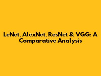 LeNet, AlexNet, ResNet & VGG: A Comparative Analysis