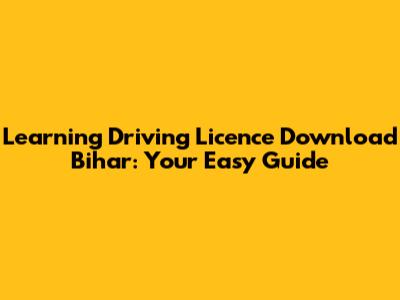 Learning Driving Licence Download Bihar: Your Easy Guide