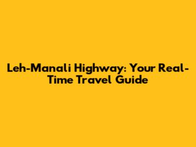 Leh-Manali Highway: Your Real-Time Travel Guide
