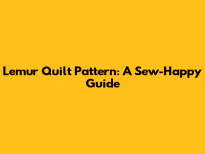 Lemur Quilt Pattern: A Sew-Happy Guide