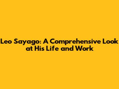 Leo Sayago: A Comprehensive Look at His Life and Work