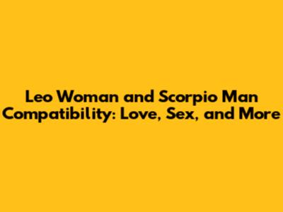 Leo Woman and Scorpio Man Compatibility: Love, Sex, and More