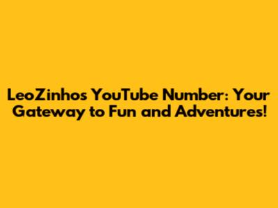 LeoZinho's YouTube Number: Your Gateway to Fun and Adventures!