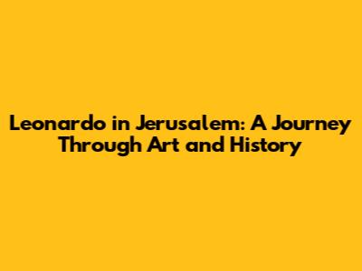 Leonardo in Jerusalem: A Journey Through Art and History