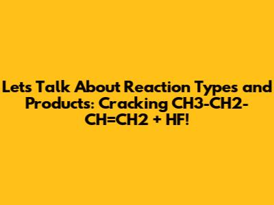 Let's Talk About Reaction Types and Products: Cracking CH3-CH2-CH=CH2 + HF!