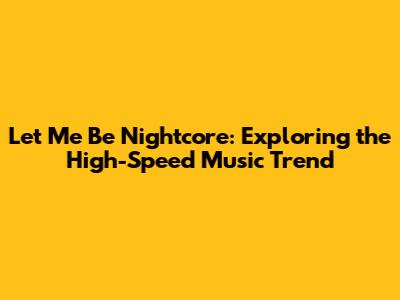 Let Me Be Nightcore: Exploring the High-Speed Music Trend