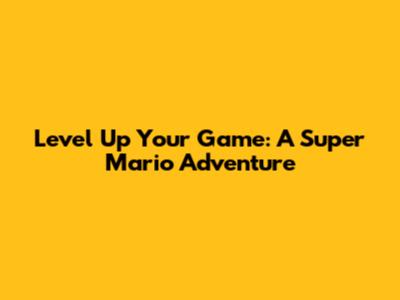 Level Up Your Game: A Super Mario Adventure