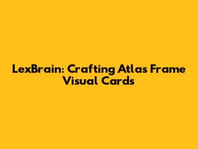 LexBrain: Crafting Atlas Frame Visual Cards