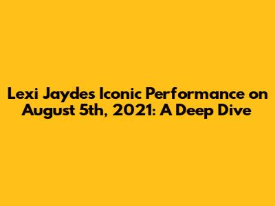 Lexi Jayde's Iconic Performance on August 5th, 2021: A Deep Dive